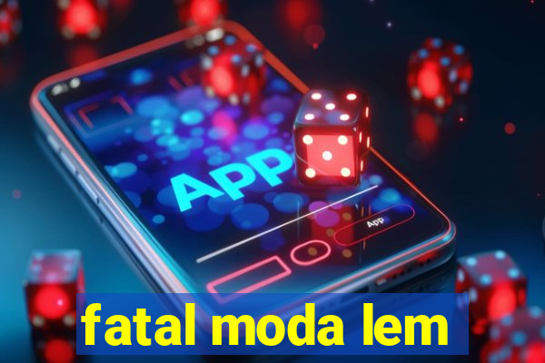 fatal moda lem